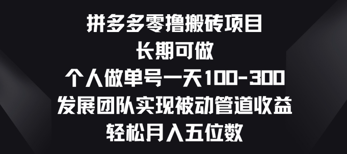 拼多多零撸搬砖项目，长期可做，个人做单号一天一两张，发展团队实现被动管道收益-副业库