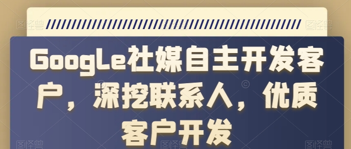 Google社媒自主开发客户，深挖联系人，优质客户开发-副业库