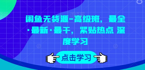 闲鱼无货源-高级班，最全·最新·最干，紧贴热点 深度学习-副业库