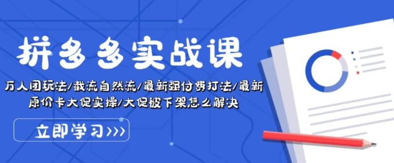 拼多多实战课：万人团玩法/截流自然流/最新强付费打法/最新原价卡大促被下架怎么解决-副业库