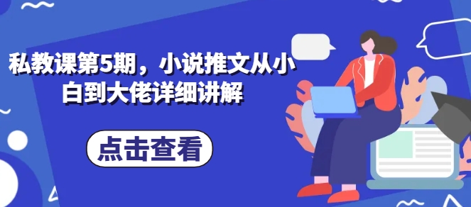 私教课第5期，小说推文从小白到大佬详细讲解-副业库
