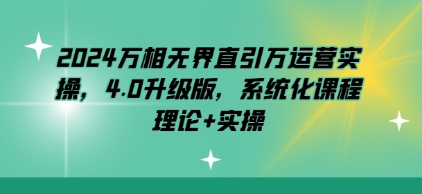 2024万相无界直引万运营实操，4.0升级版，系统化课程 理论+实操-副业库