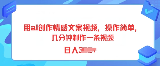 用ai创作情感文案视频，操作简单，几分钟制作一条视频，小白也能上手-副业库
