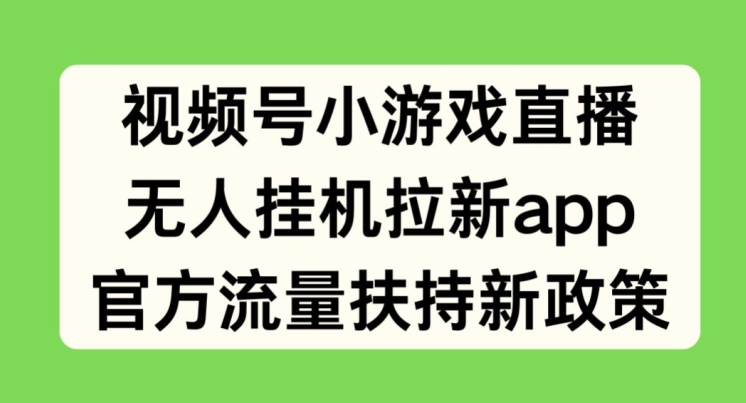 视频号小游戏直播，无人挂机拉新APP，官方流量扶持新政策-副业库