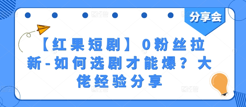 【红果短剧】0粉丝拉新-如何选剧才能爆？大佬经验分享-副业库