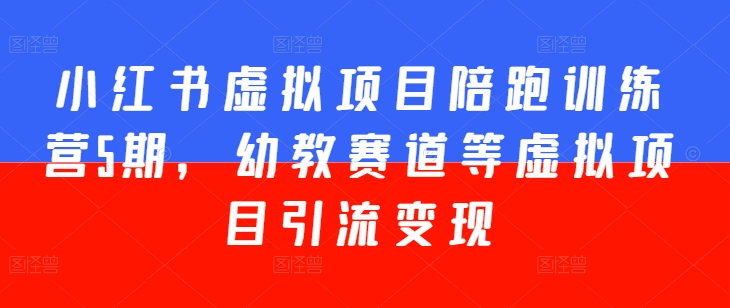 小红书虚拟项目陪跑训练营5期，幼教赛道等虚拟项目引流变现-副业库
