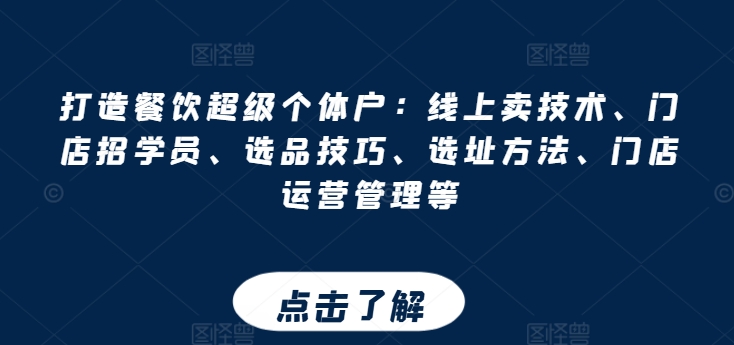 打造餐饮超级个体户：线上卖技术、门店招学员、选品技巧、选址方法、门店运营管理等-副业库