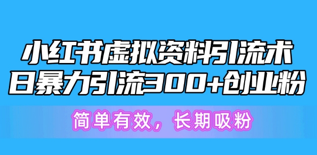 小红书虚拟资料引流术，日暴力引流300+创业粉，简单有效，长期吸粉-副业库
