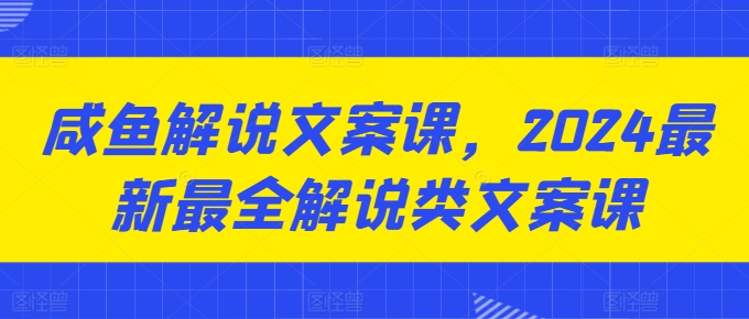 咸鱼解说文案课，2024最新最全解说类文案课-副业库