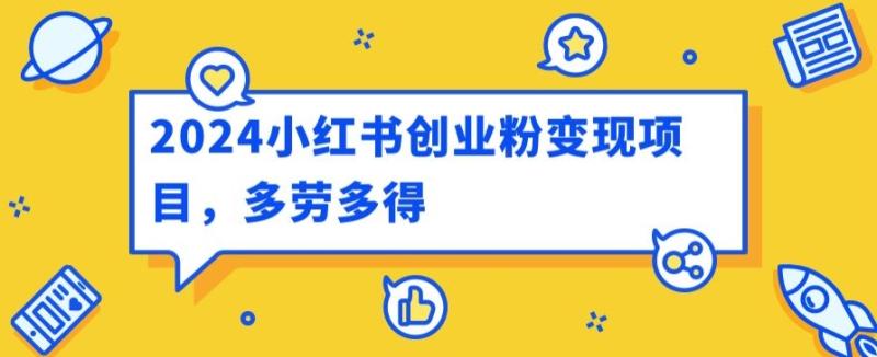 2024小红书创业粉变现项目，每天30分钟100多多劳多得-副业库