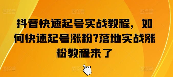 抖音快速起号实战教程，如何快速起号涨粉?落地实战涨粉教程来了-副业库
