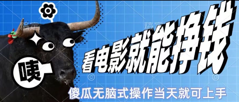 看看电影就能挣钱，傻瓜式无脑操作，是个人就能学会，当天即可上手-副业库