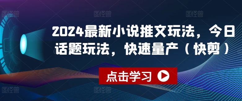 2024最新小说推文玩法，今日话题玩法，快速量产(快剪)-副业库