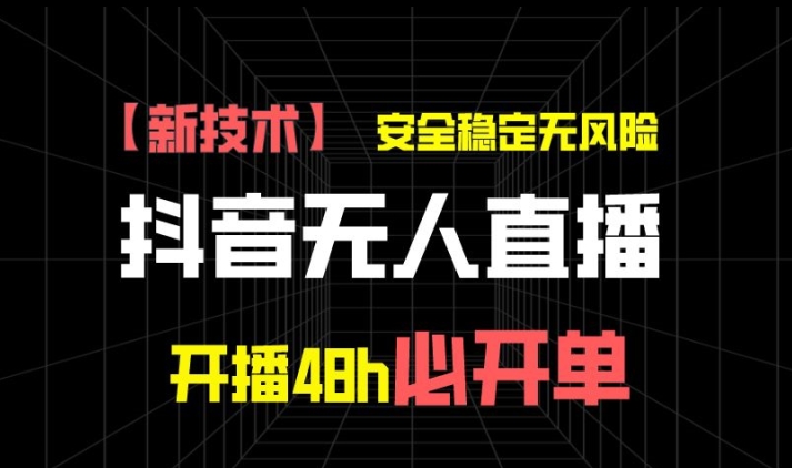抖音无人直播带货项目【新技术】，安全稳定无风险，开播48h必开单，单日单号收益1k+-副业库