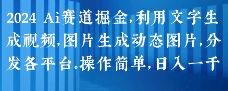 2024 Ai赛道掘金，利用文字生成视频，图片生成动态图片，分发各平台，操作简单，日入1k【揭秘】-副业库