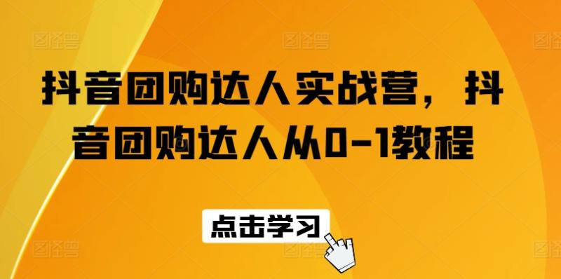 抖音团购达人实战营，抖音团购达人从0-1教程-副业库