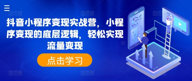 抖音小程序变现实战营，小程序变现的底层逻辑，轻松实现流量变现-副业库
