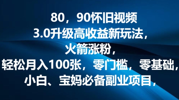 80.90怀旧视频3.0升级高收益变现新玩法，火箭涨粉，零门槛，零基础，可批量放大操作-副业库