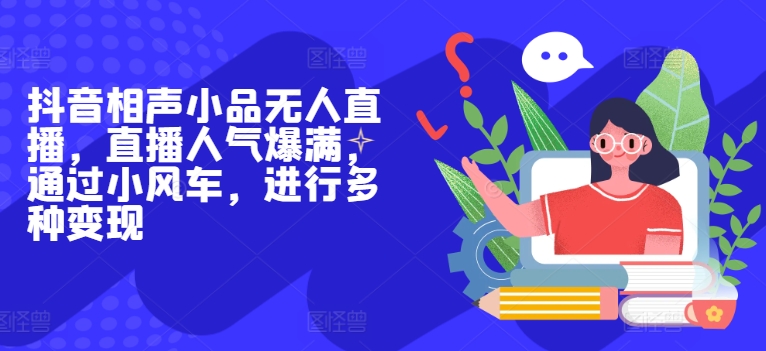 抖音相声小品无人直播，直播人气爆满，通过小风车，进行多种变现-副业库