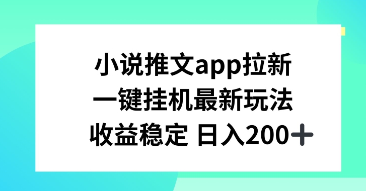 小说推文APP拉新，一键挂JI新玩法，收益稳定日入200+【揭秘】-副业库