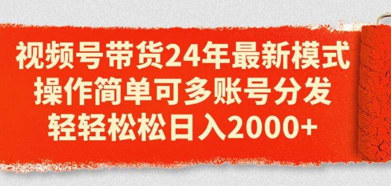 视频号带货24年最新模式，操作简单可多账号分发，轻轻松松日入2k【揭秘】-副业库