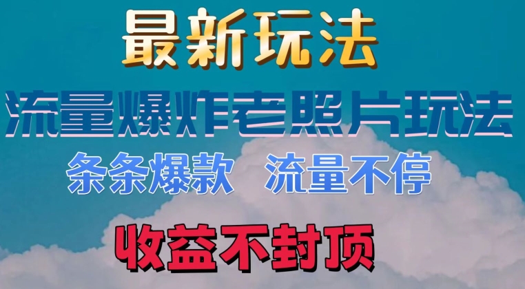 最新流量爆炸的老照片玩法，条条爆款，流量不停，日收300+-副业库