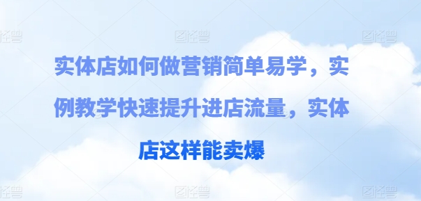 实体店如何做营销简单易学，实例教学快速提升进店流量，实体店这样能卖爆-副业库