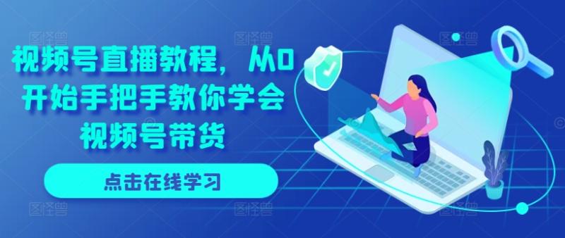 视频号直播教程，从0开始手把手教你学会视频号带货-副业库