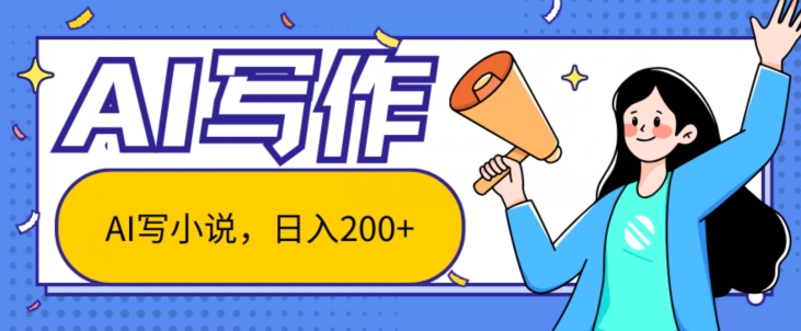 AI智能一键写小说，日入200+，不限制人群新手小白均可操作-副业库