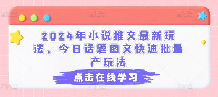 2024年小说推文最新玩法，今日话题图文快速批量产玩法-副业库