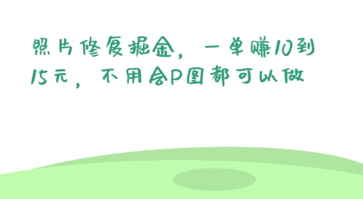 照片修复掘金，一单赚10到15元，不用会P图都可以做-副业库