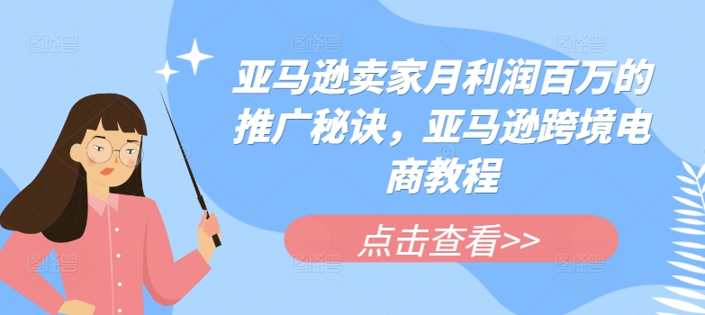 亚马逊卖家月利润百万的推广秘诀，亚马逊跨境电商教程-副业库