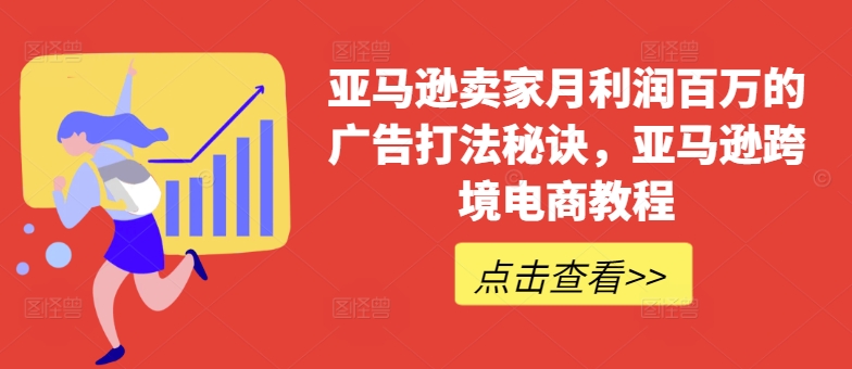 亚马逊卖家月利润百万的广告打法秘诀，亚马逊跨境电商教程-副业库