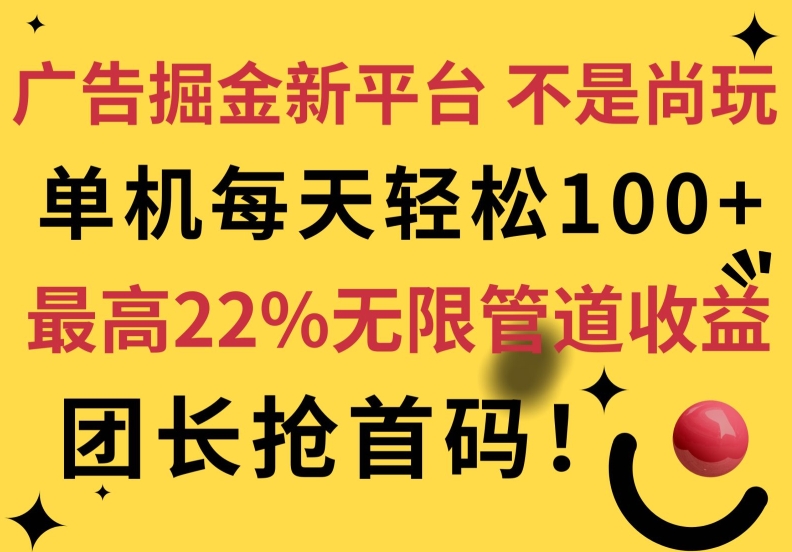 广告掘金新平台，不是尚玩!有空刷刷，每天轻松100+，团长抢首码，最高22%无限管道收益-副业库