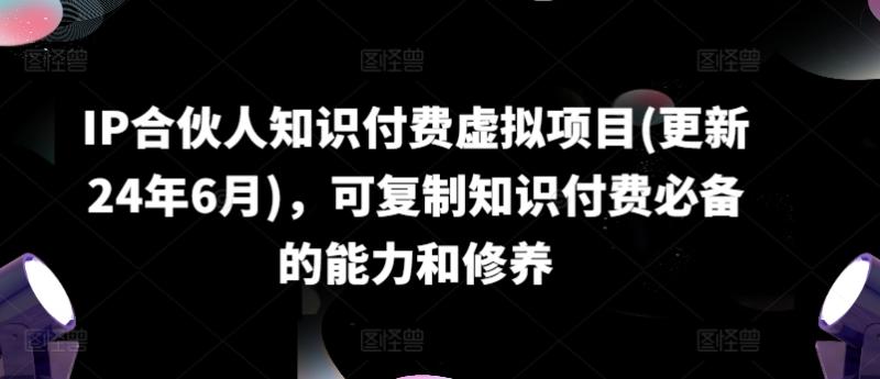 IP合伙人知识付费虚拟项目(更新24年6月)，可复制知识付费必备的能力和修养-副业库