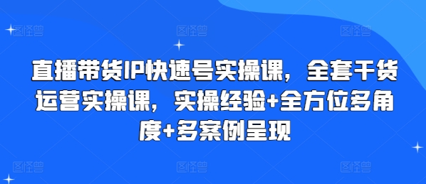直播带货IP快速号实操课，全套干货运营实操课，实操经验+全方位多角度+多案例呈现-副业库
