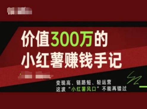 价值300万的小红书赚钱手记，变现高、链路短、轻运营，这波“小红薯风口”不能再错过-副业库