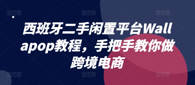 西班牙二手闲置平台Wallapop教程，手把手教你做跨境电商-副业库