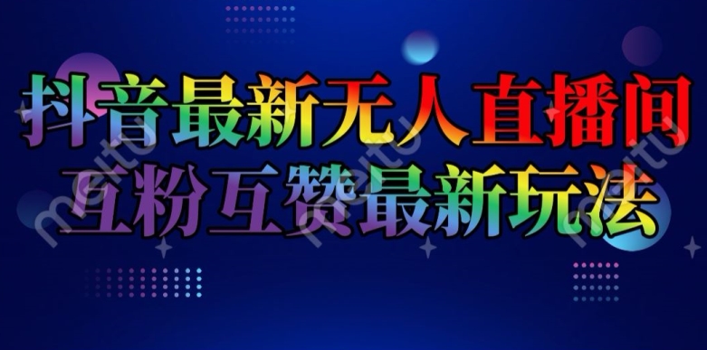 抖音最新无人直播间互粉互赞新玩法，一天收益2k+【揭秘】-副业库