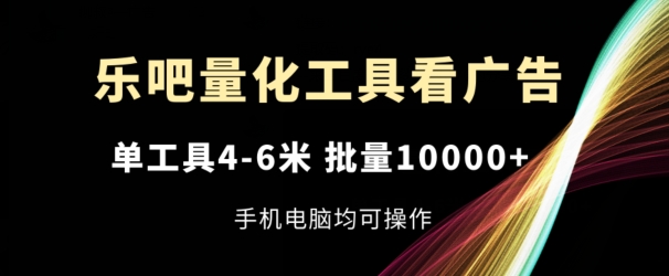 乐吧量化工具看广告，单工具4-6米，批量1w+，手机电脑均可操作【揭秘】-副业库