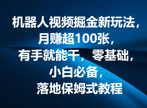 机器人视频掘金新玩法，月赚超100张，有手就能干，零基础，小白必备，落地保姆式教程-副业库