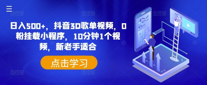 日入500+，抖音3D歌单视频，0粉挂载小程序，10分钟1个视频，新老手适合-副业库