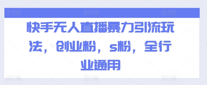 快手无人直播暴力引流玩法，创业粉，s粉，全行业通用-副业库