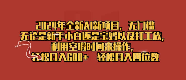 2024年全新AI新项目，无门槛，利用空暇时间来操作，轻松日入一张-副业库