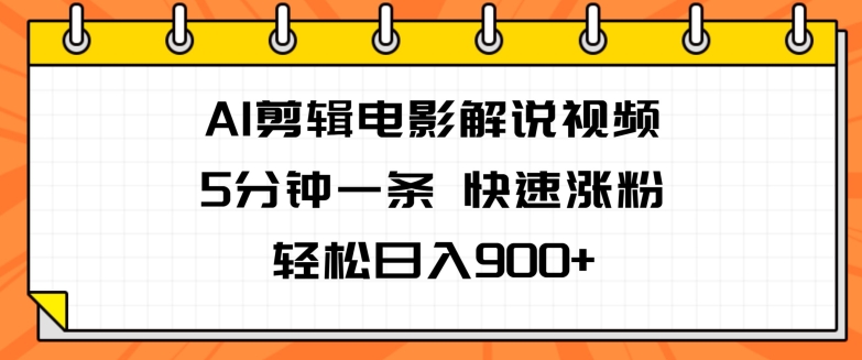 AI剪辑电影解说视频，5分钟一条，快速涨粉，轻松日入900+-副业库