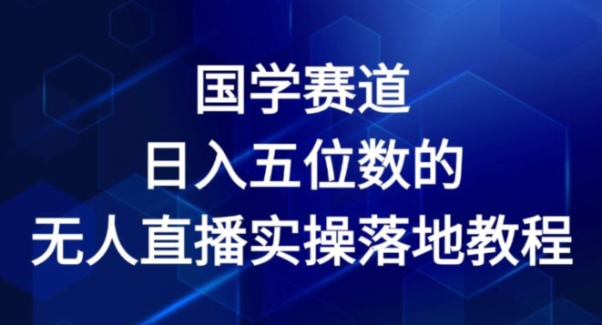 国学赛道-2024年日入五位数无人直播实操落地教程【揭秘】-副业库