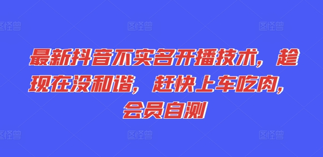 最新抖音不实名开播技术，趁现在没和谐，赶快上车吃肉，会员自测-副业库