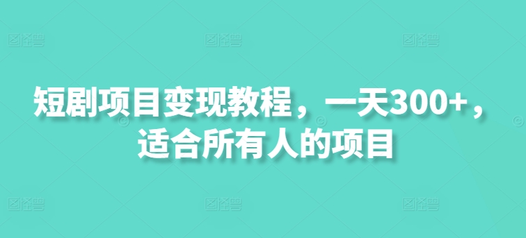 短剧项目变现教程，一天300+，适合所有人的项目-副业库