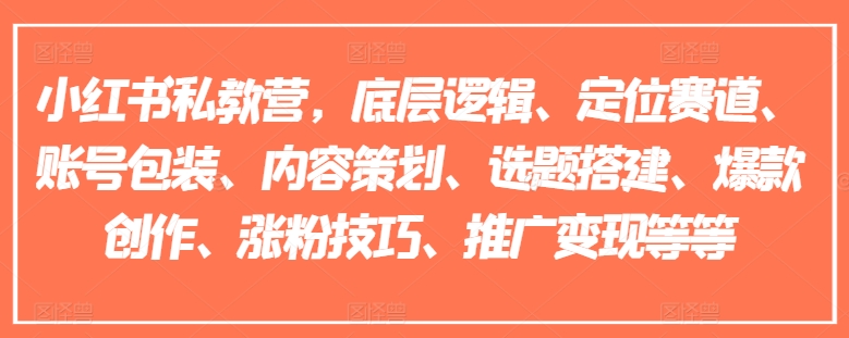 小红书私教营，底层逻辑、定位赛道、账号包装、内容策划、选题搭建、爆款创作、涨粉技巧、推广变现等等-副业库
