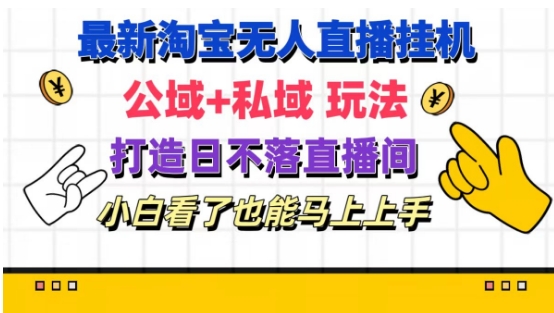 最新淘宝挂机无人直播 公域+私域玩法打造真正的日不落直播间 小白看了也能马上上手【揭秘】-副业库